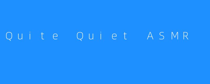 探索“Quite Quiet ASMR”：宁静之声的魅力